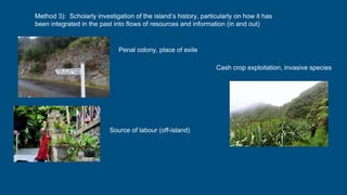 Method 3): Scholarly investigation of the island’s history, particularly on how it has
been integrated in the past into fl...