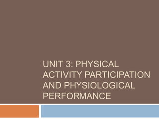 UNIT 3: PHYSICAL
ACTIVITY PARTICIPATION
AND PHYSIOLOGICAL
PERFORMANCE
 