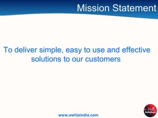 Mission Statement
To deliver simple, easy to use and effective
solutions to our customers
www.ewhizindia.com
 