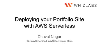 Deploying your Portfolio Site
with AWS Serverless
Dhaval Nagar
12x AWS Certified, AWS Serverless Hero
 