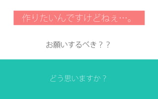 作りたいんですけどねぇ…。
お願いするべき？？
どう思いますか？
 