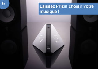 Laissez Prizm choisir votre
musique !
6
 