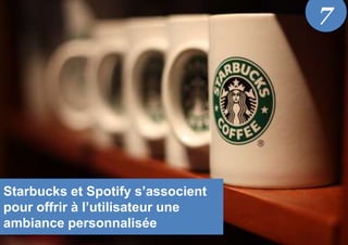 Starbucks et Spotify s’associent
pour offrir à l’utilisateur une
ambiance personnalisée
7
 