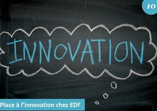 Place à l’innovation chez EDF
10
 