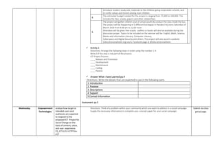 introduce modern study aids, materials to the children going corporation schools, and
to confer values and morels among slum children.
4.
The estimated budget needed for the project is ranging from 75,000 to 100,000. This
includes the fare, snacks, papers and other related fees.
5.
The project will gather children (out of school youth) & conduct the class inside the bus.
The project will be happening in 5 different barangays in Panabo City every Saturdays of
March 2018 from 8:00 am to 12:00 noon.
Attendees will be given free snacks. Leaflets or books will also be available during the
discussion proper. Topics to be included on the seminar will be: English, Math, Science,
Media and Information Literacy, Computer Literacy,
Cyberspace and Digital Security and others. The project will also launch a website
(educationonwheels.org) and a Facebook page at @educationonwheels
 Activity 2:
Directions: Arrange the following steps in order using the number 1-4.
Write X if the step is not part of the process.
ICT Project Process
____ Release and Promotion
____ Development
____ Maintenance
____ Coding
____ Plannin
 Answer What I have Learned pp.4
Directions: Write the details that are expected to see in the following parts.
1. Introduction
2. Purpose
3. Descriptions
4. Support
5.Contact Information
Assessment: pp.5
Wednesday Empowerment
Technologies
analyze how target or
intended users and
audiences are expected
to respond to the
proposed ICT Project for
Social Change on the
basis of content, value,
and user experience
CS_ICT11/12-ICTPTIIm-
p17
Directions: Think of a problem within your community which you want to address in a social campaign.
Supply the necessary information to complete your concept paper for your social campaign.
Submit via class
group page.
 