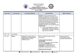 Day & Time Learning Area Learning Competency Learning Tasks Mode of Delivery
Gawain 3. Pumili ng isang pamana ng
klasikal na kabihasnan na sa tingin mo ay
kapaki-pakinabang sa inyong pamayanan.
Sa pinakamaliit na bilog, isulat ang napiling
ambag. Sa susunod na mas malaking bilog,
isulat ang kapakinabangan nito sa inyong
pamayanan. Sa pinakamalaking bilog, isulat
ang kapakinabangan nito sa daigdig. (
Kopyahin ang bilog . Dito isusulat ang sagot)
PAGTATAYA
A. Tukuyin ang inilalarawan ng bawat
pangungusap. Gamitin ang mga titik
bilang gabay sa pagsagot. Isulat ang
sagot sa study notebook.
11:30 - 1:00 Lunch Break
1:00 - 3:00 Filipino Nagagamit ang mga hudyat ng
pagsang-ayon at pagsalungat sa
pagpapahayag ng opinion.
( F8WG-IIc-d-25)
Mula sa iyong SLM, gawin ang mga
sumusunod:
PAGTALAKAY SA ARALIN:
BALIK-ARAL:
Panuto: Suriin ang mga pahayag at lagyan
ng mukhang nakangiti kung
Nagsasaad ito ng pagsang-ayon at
malungkot na mukha naman kung
nagsasaad ng pagsalungat. (SLK, p.3)
MAIKLING PAGTALAKAY:
Ipasa ang output sa
pamamagitan ng mga
barangay opisyals/officials.
 