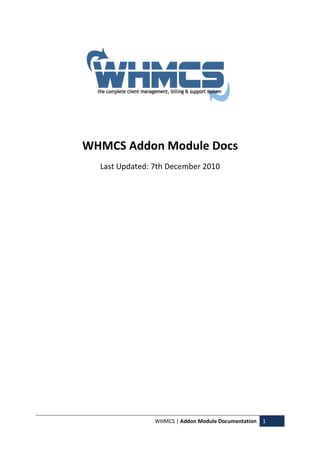 WHMCS | Addon Module Documentation 1
WHMCS Addon Module Docs
Last Updated: 7th December 2010
 