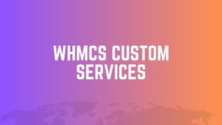 WHMCS CUSTOM
SERVICES
 