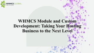 WHMCS Module and Custom
Development: Taking Your Hosting
Business to the Next Level
 