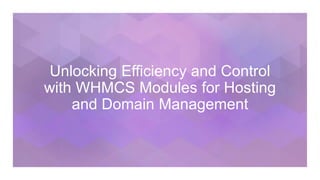 Unlocking Efficiency and Control
with WHMCS Modules for Hosting
and Domain Management
 