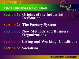 CHAPTER 13
The Industrial Revolution
Section 1: Origins of the Industrial
           Revolution
Section 2: The Factory System
Section 3: New Methods and Business
           Organizations
Section 4: Living and Working Conditions
Section 5: Socialism
 