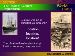 SECTION 1
The Roots of Western
Imperialism
…a navy was just as
important as a large army.
Location,
location,
location!
Tiny islands with nothing but strategic
location became very, very important.
 