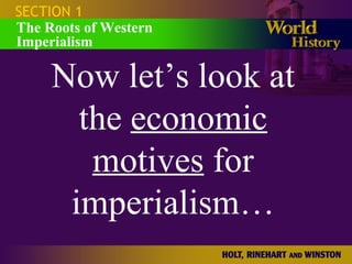 SECTION 1
The Roots of Western
Imperialism
Now let’s look at
the economic
motives for
imperialism…
 