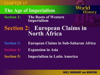 CHAPTER 17 Section 1: The Roots of Western  Imperialism Section 2: European Claims in  North Africa Section 3: European Claims in Sub-Saharan Africa Section 4:   Expansion in Asia Section 5:   Imperialism in Latin America The Age of Imperialism 