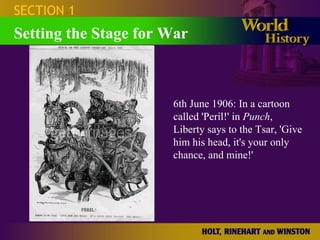 SECTION 1 Setting the Stage for War 6th June 1906: In a cartoon called 'Peril!' in  Punch , Liberty says to the Tsar, 'Give him his head, it's your only chance, and mine!'  