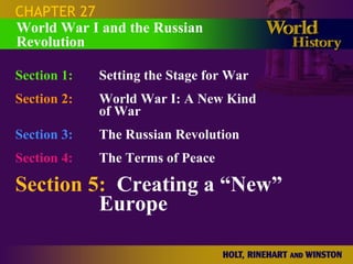 CHAPTER 27 Section 1: Setting the Stage for War Section 2: World War I: A New Kind  of War Section 3: The Russian Revolution Section 4:   The Terms of Peace Section 5:   Creating a “New”  Europe World War I and the Russian Revolution 