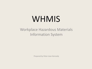 WHMIS
Workplace Hazardous Materials
Information System
Prepared by Peter-Jean Kennedy
 