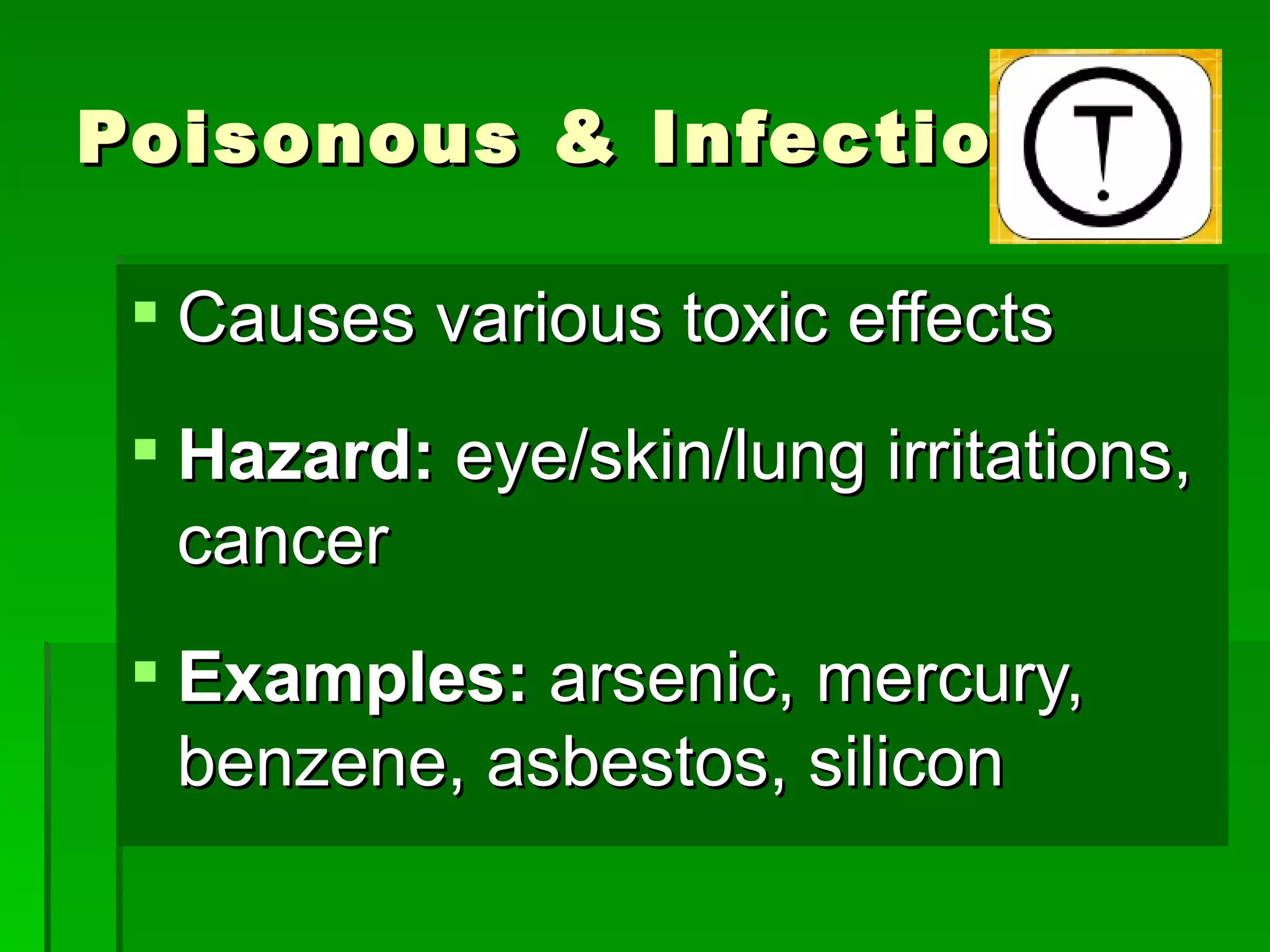 Poisonous & Infectious

  Causes various toxic effects
  Hazard: eye/skin/lung irritations,
   cancer
  Examples: arsenic, mercury,
   benzene, asbestos, silicon
 