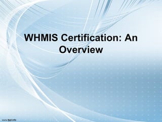WHMIS Certification: An
     Overview
 