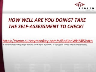 HOW WELL ARE YOU DOING? TAKE
THE SELF-ASSESSMENT TO CHECK!
https://www.surveymonkey.com/s/RedlenWHMISintro
(If hyperlink not working: Right click and select “Open Hyperlink,” or copy/paste address into Internet Explorer)

 