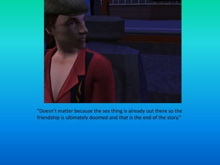 “Doesn’t matter because the sex thing is already out there so the friendship is ultimately doomed and that is the end of the story.”