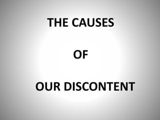 THE CAUSES 
OF 
OUR DISCONTENT 
 