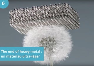 The end of heavy metal :
un matériau ultra-léger
6
 