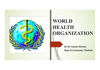 WORLD
HEALTH
ORGANIZATION
By Dr. Sumita Sharma
Dept of Community Medicine
 