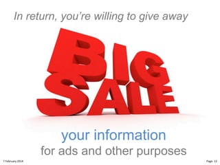 In return, you’re willing to give away

your information
for ads and other purposes
8"February"2014"

CloudMakelaar"™"

Page:"12"

 