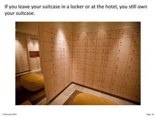 If"you"leave"your"suitcase"in"a"locker"or"at"the"hotel,"you"s>ll"own"
your"suitcase."

8"February"2014"

CloudMakelaar"™"

Page:"16"

 