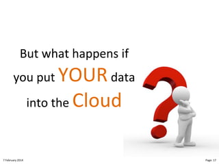 But"what"happens"if"

you"put"YOUR"data"
into"the"Cloud"

8"February"2014"

CloudMakelaar"™"

Page:"17"

 
