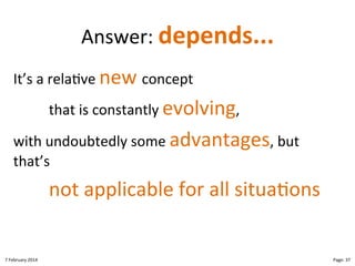 Answer:"depends...!
It’s"a"rela>ve"new"concept""
"that"is"constantly"evolving,""
with"undoubtedly"some"advantages,"but"
that’s""

"not"applicable"for"all"situa>ons"

8"February"2014"

CloudMakelaar"™"

Page:"37"

 