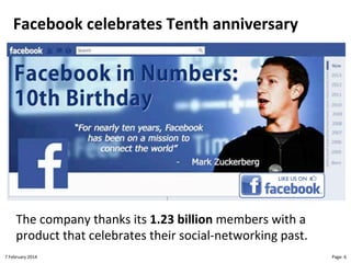 Facebook!celebrates!Tenth!anniversary

The"company"thanks"its"1.23!billion"members"with"a"
product"that"celebrates"their"socialLnetworking"past."
8"February"2014"

CloudMakelaar"™"

Page:"6"

 