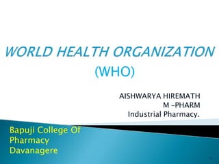 AISHWARYA HIREMATH
M –PHARM
Industrial Pharmacy.
Bapuji College Of
Pharmacy
Davanagere
1
(WHO)
 