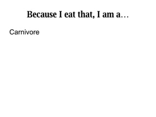 Because I eat that, I am a… Carnivore 