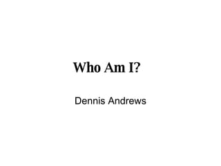 Who Am I?   Dennis Andrews 