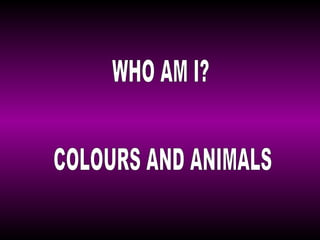 WHO AM I? COLOURS AND ANIMALS 
