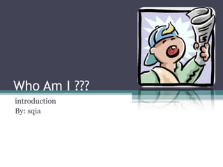 Who Am I ???
introduction
By: sqia
 