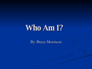 Who Am I?   By: Bryce Morrison 
