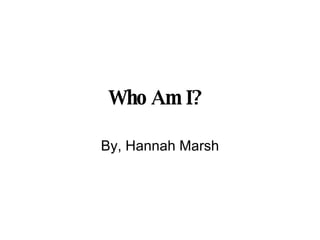 Who Am I?   By, Hannah Marsh 