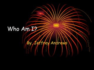 Who Am I?   By, Jeffrey Andrews 