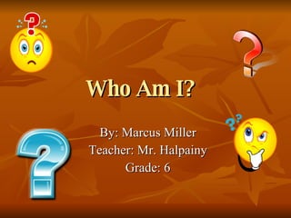 Who Am I?   By: Marcus Miller Teacher: Mr. Halpainy Grade: 6 