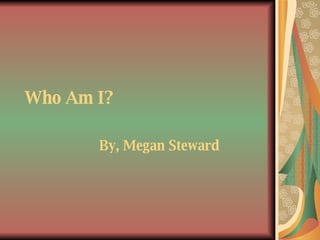 Who Am I?   By, Megan Steward 