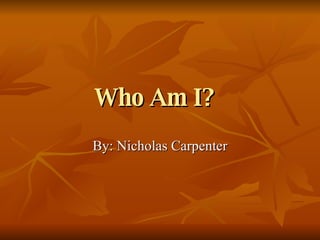 Who Am I?   By: Nicholas Carpenter 