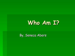 Who Am I?   By, Seneca Abers 