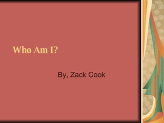 Who Am I?   By, Zack Cook 