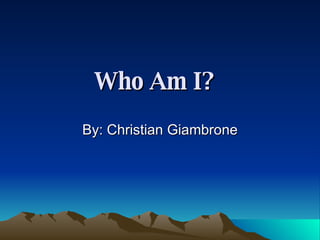 Who Am I?   By: Christian Giambrone 