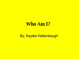 Who Am I?   By, Kaylee Hettenbaugh  