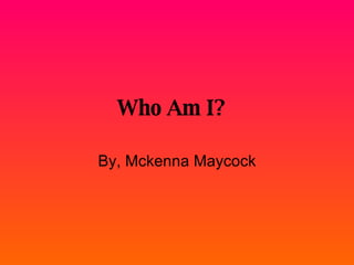 Who Am I?   By, Mckenna Maycock 