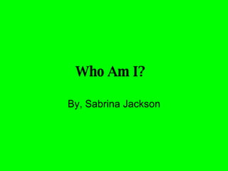 Who Am I?   By, Sabrina Jackson 